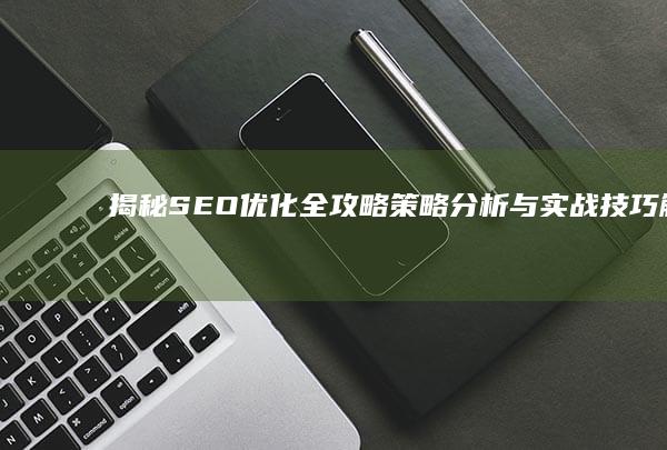 揭秘SEO优化全攻略：策略分析与实战技巧解析